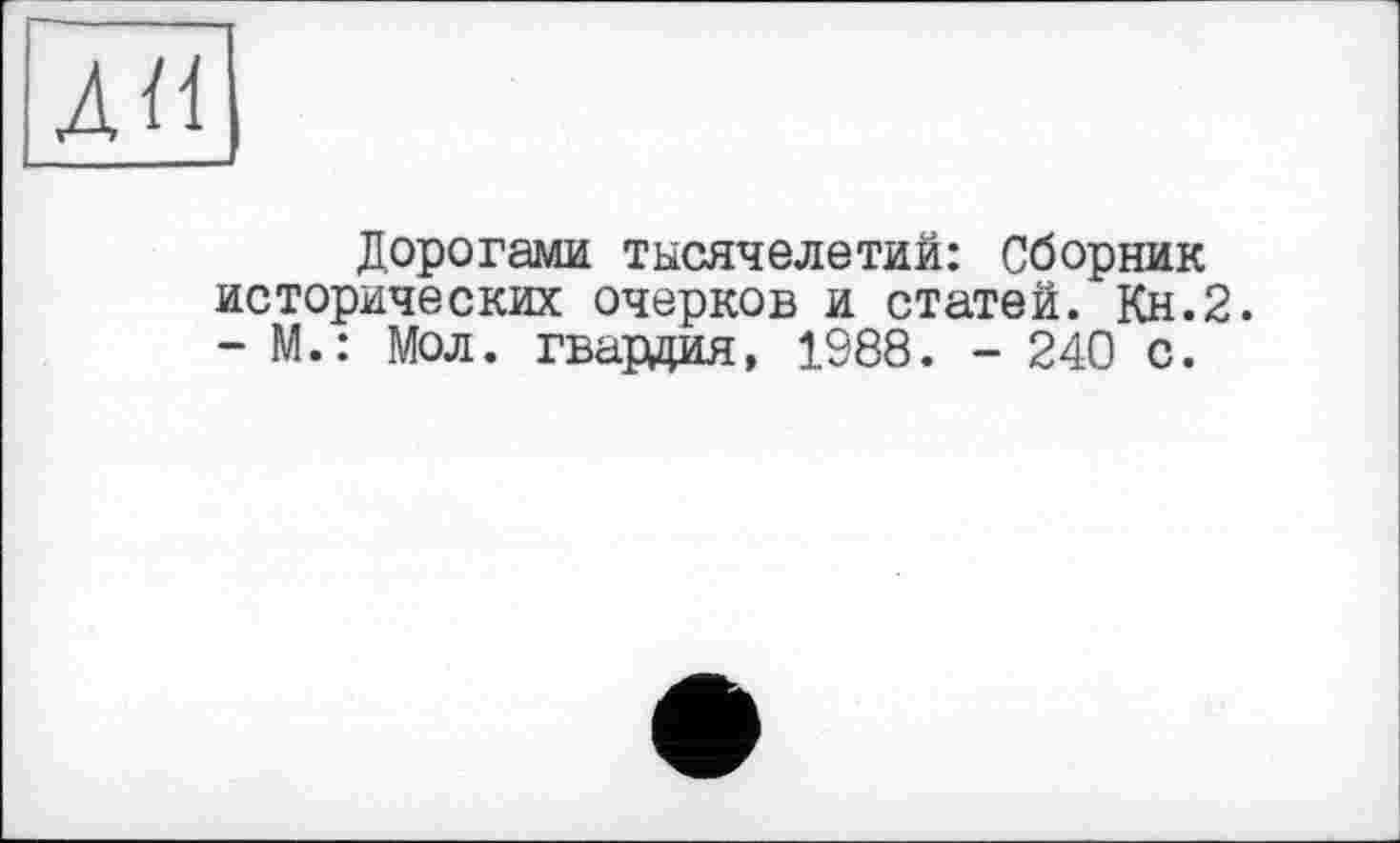 ﻿Дорогами тысячелетий: Сборник исторических очерков и статей. Кн.2. - М.: Мол. гвардия, 1988. - 240 с.